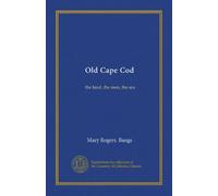 Old Cape Cod: the land, the men, the sea
