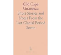 Old Cape Girardeau: Short Stories and Notes From the Last Glacial Period "Seven Thousand Years Ago" To 1793