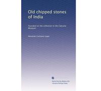 Old chipped stones of India: Founded on the collection in the Calcutta Museum