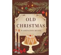 Old Christmas: A Collector's Edition Featuring Original Illustrations And Washington Irving's Biography