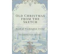 Old Christmas from the Sketch Book of Washington Irving: Original Classics and Annotated