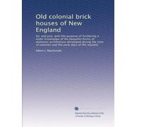 Old colonial brick houses of New England: Ed. and pub. with the purpose of furthering a wider knowledge of the beautiful forms of domestic ... colonies and the early days of the republic