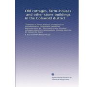 Old cottages, farm-houses, and other stone buildings in the Cotswold district: examples of minor domestic architecture in Gloucestershire, ... specially taken by W. Galsworthy Davie