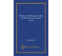 Old days in Bohemian London (recollections of Clement Scott)