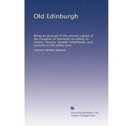 Old Edinburgh: Being an account of the ancient capital of the kingdom of Scotland, including its streets, houses, notable inhabitants, and customs in the olden time,: Volume 2
