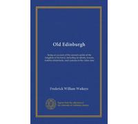Old Edinburgh: being an account of the ancient capital of the kingdom of Scotland, including its streets, houses, notable inhabitants, and customs in the olden time