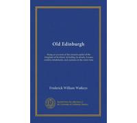 Old Edinburgh (v.1): being an account of the ancient capital of the kingdom of Scotland, including its streets, houses, notable inhabitants, and customs in the olden time
