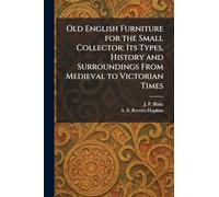 Old English Furniture for the Small Collector: Its Types, History and Surroundings From Medieval to Victorian Times