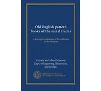 Old English pattern books of the metal trades: a descriptive catalogue of the collection in the museum