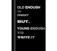 OLD ENOUGH TO FORGET BUT.. YOUNG ENOUGH TO WRITE IT: Funny gift Notebook journal for Friends, Family and Seniors