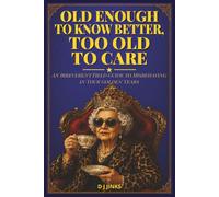 Old Enough to Know Better, Too Old to Care: An Irreverent Field Guide to Misbehaving in Your Golden Years