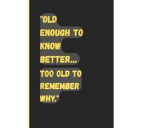 "Old enough to know better… too old to remember why.": Funny Gift Notebook Journal for Friends and Family