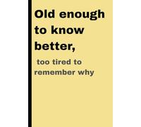 Old enough to know better, too tired to remember why: Funny Notebook for friends and family