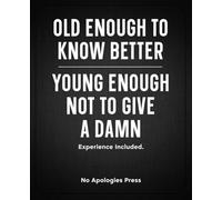 Old Enough to Know Better, Young Enough Not to Give a Damn: A Funny Wide-Ruled Notebook for Adults with Attitude