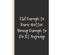 Old Enough to Know Better, Young Enough to Do It Anyway: Funny 6x9 Lined Notebook - Perfect Gag Gift for Adults and Birthday Celebrants