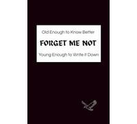 Old Enough to Know Better, Young Enough to Write it Down (FORGET ME NOT): Funny Gift Notebook Journal, Gift For Co-workers, Friends, and Family, 120 Pages