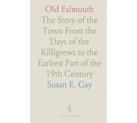 Old Falmouth: The Story of the Town From the Days of the Killigrews to the Earliest Part of the 19th Century