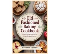 Old fashioned baking cookbook: Timeless Recipes from Grandma’s Kitchen