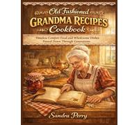 OLD FASHIONED GRANDMA RECIPES COOKBOOK: Timeless Comfort Food and Wholesome Dishes Passed Down Through Generations