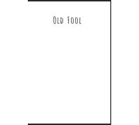 OLD FOOL! A Journal for Those Who Are Delightfully Old, Gloriously Grumpy & Proud of It!