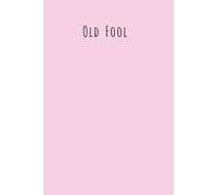 OLD FOOL! A Journal for Those Who Are Delightfully Old, Gloriously Grumpy & Proud of It