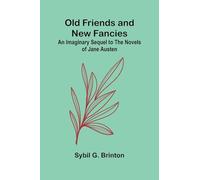 Old Friends and New Fancies: An Imaginary Sequel to the Novels of Jane Austen