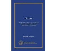 Old lace: a handbook for collectors; an account of the different styles of lace, their history, characteristics & manufacture