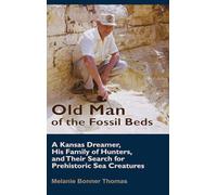 Old Man of the Fossil Beds: A Kansas Dreamer, His Family of Hunters, and Their Search for Prehistoric Sea Creatures