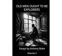 Old Men ought to be Explorers: Volume Two of Compilation of Essays by Anthony Blake