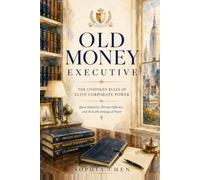OLD MONEY EXECUTIVE: The Unspoken Rules of Elite Corporate Power Quiet Authority, Discreet Influence, and the Calm Strategy That Gets You Promoted (Old Money Executive Series)
