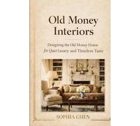 OLD MONEY INTERIORS: Designing the Old Money Home for Quiet Luxury and Timeless Taste (Old Money Lifestyle)