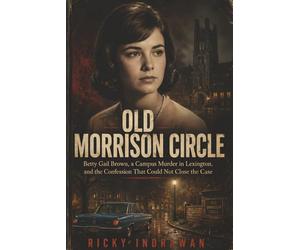 Old Morrison Circle: Betty Gail Brown, a Campus Murder in Lexington, and the Confession That Could Not Close the Case