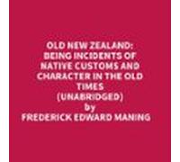 Old New Zealand: Being Incidents Of Native Customs And Character In The Old Times (Unabridged)