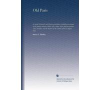 Old Paris: its social, historical, and literary associations, including an account of the famous cabarets, hôtels, cafés, salons, clubs, pleasure ... of the French capital in bygone times