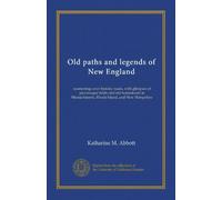 Old paths and legends of New England: saunterings over historic roads, with glimpses of picturesque fields and old homesteads in Massachusetts, Rhode Island, and New Hampshire