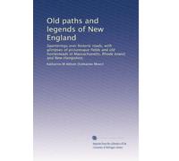 Old paths and legends of New England: Saunterings over historic roads, with glimpses of picturesque fields and old homesteads in Massachusetts, Rhode Island, and New Hampshire,