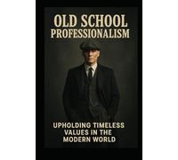 Old School Professionalism: Rebuilding Standards in the Modern Workplace (Growing in Place, a guide to Leadership & Workplace Dynamics)