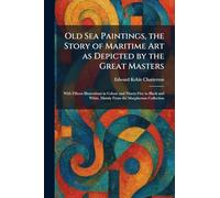 Old Sea Paintings, the Story of Maritime Art as Depicted by the Great Masters: With Fifteen Illustrations in Colour and Ninety-Five in Black and White, Mainly From the Macpherson Collection