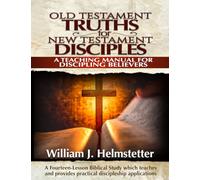 Old Testament Truths for New Testament Disciples: A Teaching Manual for Discipling Believers