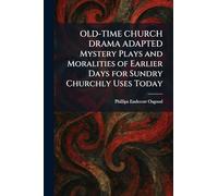 OLD-TIME CHURCH DRAMA ADAPTED Mystery Plays and Moralities of Earlier Days for Sundry Churchly Uses Today