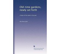 Old-time gardens, newly set forth: A book of the sweet o' the year: Volume 1