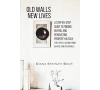 Old Walls New Lives: A Step-By-Step Guide to Finding, Buying, and Renovating Property in Italy