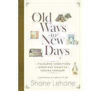 Old Ways to New Days: The Folklore, Traditions and Everyday Objects that Shaped Ireland