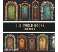 Old World Doors Ephemera to Cut and Collage: A Collection of 380+ Vintage Architectural Doors, European Entrances and Storybook Details for Junk Journals, Scrapbooking, Decoupage and Mixed Media Art
