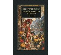 Old World Japan: Legends of the Land of the Gods: Japanese Myths and Folk Tales of Gods, Kitsune, Tengu and Moon-Maidens