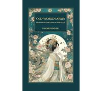 Old-World Japan: Legends of the Land of the Gods: Japanese Myths, Samurai Legends, and Shinto Folklore from the Land of the Rising Sun