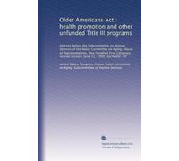 Older Americans Act : health promotion and other unfunded Title III programs: Hearing before the Subcommittee on Human Services of the Select ... second session, June 11, 1990, Rochester, NY