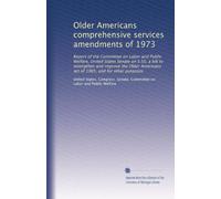 Older Americans comprehensive services amendments of 1973: Report of the Committee on Labor and Public Welfare, United States Senate on S.50, a bill ... Americans act of 1965, and for other purposes