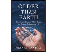 OLDER THAN EARTH How Ancient Cosmic Water Became the Oceans, the Body, and Life