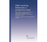 Older working Americans a productive trend: Hearing before the Select Committee on Aging, House of Representatives, Ninety-seventh Congress, first session, September 8, 1981
